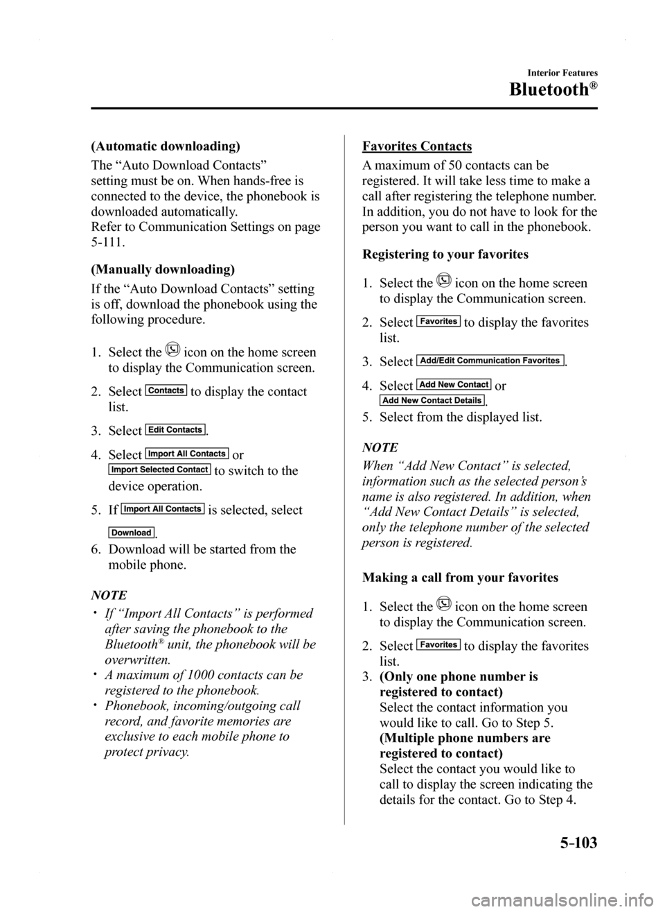 MAZDA MODEL MX-5 2016 Owners Manual (in English) 5–103
Interior Features
Bluetooth®
(Automatic downloading)
The “Auto Download Contacts”
setting must be on. When hands-free is
connected to the device, the phonebook is
downloaded automatica MAZDA MODEL MX-5 2016 Owners Manual (in English) 5–103
Interior Features
Bluetooth®
(Automatic downloading)
The “Auto Download Contacts”
setting must be on. When hands-free is
connected to the device, the phonebook is
downloaded automatica