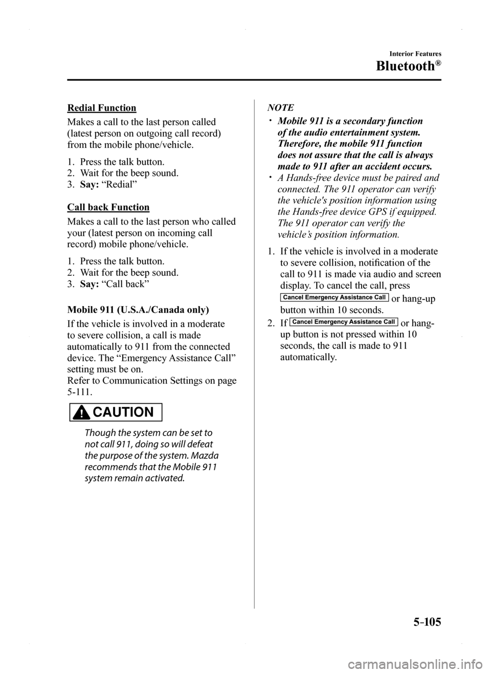 MAZDA MODEL MX-5 2016 Owners Manual (in English) 5–105
Interior Features
Bluetooth®
Redial Function
Makes a call to the last person called
(latest person on outgoing call record)
from the mobile phone/vehicle.
1. Press the talk button.
2. Wait MAZDA MODEL MX-5 2016 Owners Manual (in English) 5–105
Interior Features
Bluetooth®
Redial Function
Makes a call to the last person called
(latest person on outgoing call record)
from the mobile phone/vehicle.
1. Press the talk button.
2. Wait