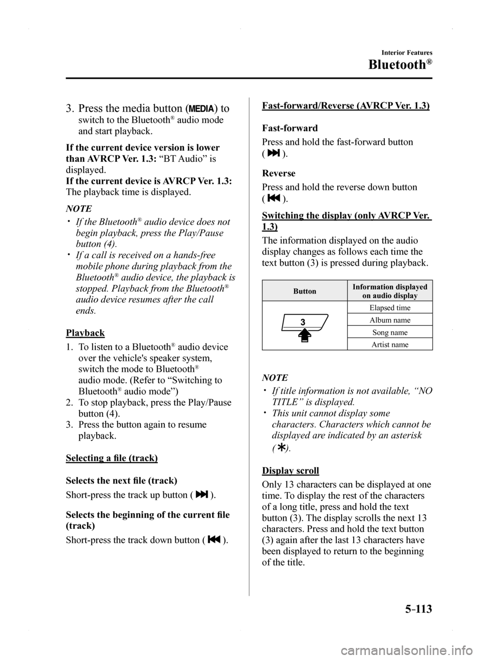 MAZDA MODEL MX-5 2016 Owners Manual (in English) 5–113
Interior Features
Bluetooth®
3. Press the media button () to
switch to the Bluetooth® audio mode
and start playback.
If the current device version is lower
than AVRCP Ver. 1.3: “BT Aud MAZDA MODEL MX-5 2016 Owners Manual (in English) 5–113
Interior Features
Bluetooth®
3. Press the media button () to
switch to the Bluetooth® audio mode
and start playback.
If the current device version is lower
than AVRCP Ver. 1.3: “BT Aud