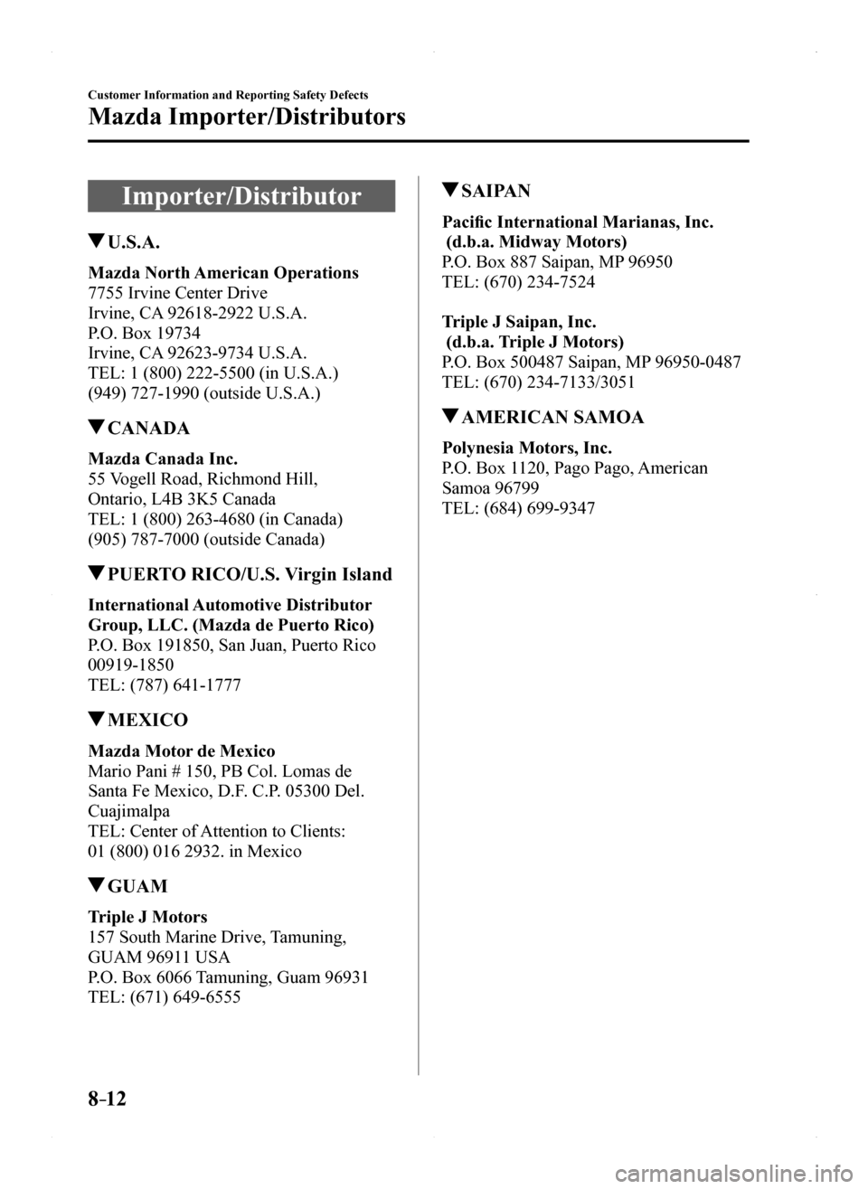 MAZDA MODEL MX-5 2016 Owners Manual (in English) 8–12
Customer Information and Reporting Safety Defects
Mazda Importer/Distributors
Importer/Distributor
U.S.A.
Mazda North American Operations
7755 Irvine Center Drive
Irvine, CA 92618-2922 U.S.A.
MAZDA MODEL MX-5 2016 Owners Manual (in English) 8–12
Customer Information and Reporting Safety Defects
Mazda Importer/Distributors
Importer/Distributor
U.S.A.
Mazda North American Operations
7755 Irvine Center Drive
Irvine, CA 92618-2922 U.S.A.