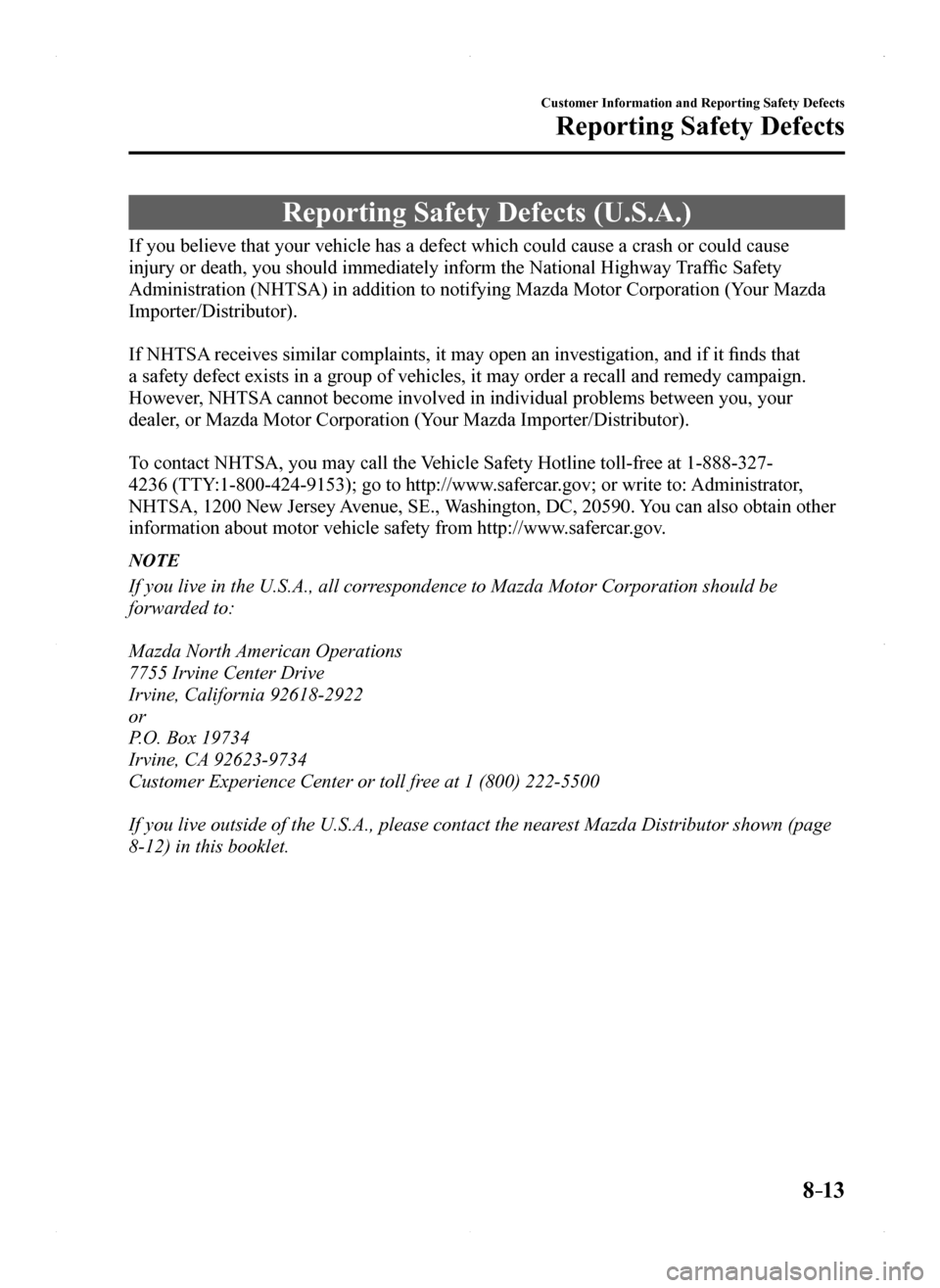 MAZDA MODEL MX-5 2016 Owners Manual (in English) 8–13
Customer Information and Reporting Safety Defects
Reporting Safety Defects
Reporting Safety Defects (U.S.A.)
If you believe that your vehicle has a defect which could cause a crash \
or could c MAZDA MODEL MX-5 2016 Owners Manual (in English) 8–13
Customer Information and Reporting Safety Defects
Reporting Safety Defects
Reporting Safety Defects (U.S.A.)
If you believe that your vehicle has a defect which could cause a crash \
or could c