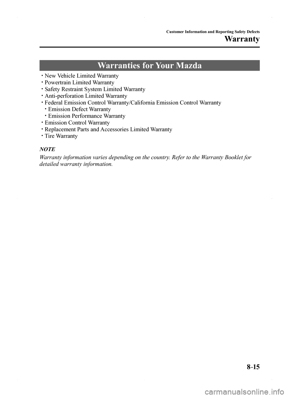 MAZDA MODEL MX-5 2016  Owners Manual (in English) 8–15
Customer Information and Reporting Safety Defects
Warranty
Warranties for Your Mazda
 New Vehicle Limited Warranty Powertrain Limited Warranty Safety Restraint System Limited Warranty