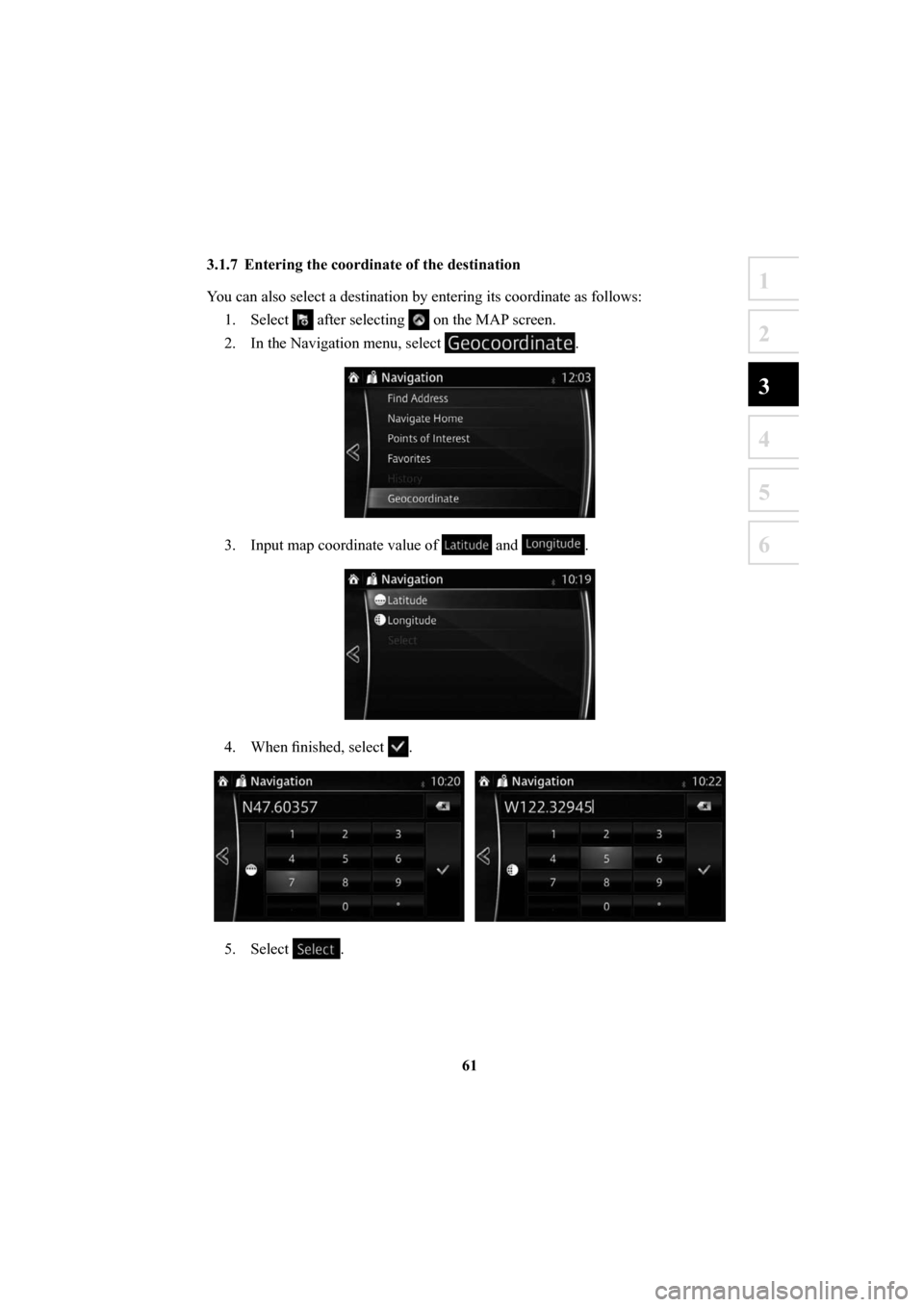 MAZDA MODEL MX-5 2016  Navigation Manual (in English) 61
1
2
3
4
5
6
 3.1.7  Entering the coordinate of the destination 
You can also select a destination by entering its coordinate as follows:1. Select 
 after selecting  on the MAP screen.
2.  In the Na