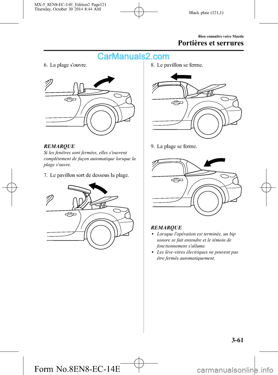 MAZDA MODEL MX-5 2015  Manuel du propriétaire (in French) Black plate (121,1)
6. La plage souvre.
REMARQUE
Si les fenêtres sont fermées, elles souvrent
complètement de façon automatique lorsque la
plage souvre.
7. Le pavillon sort de dessous la plage.