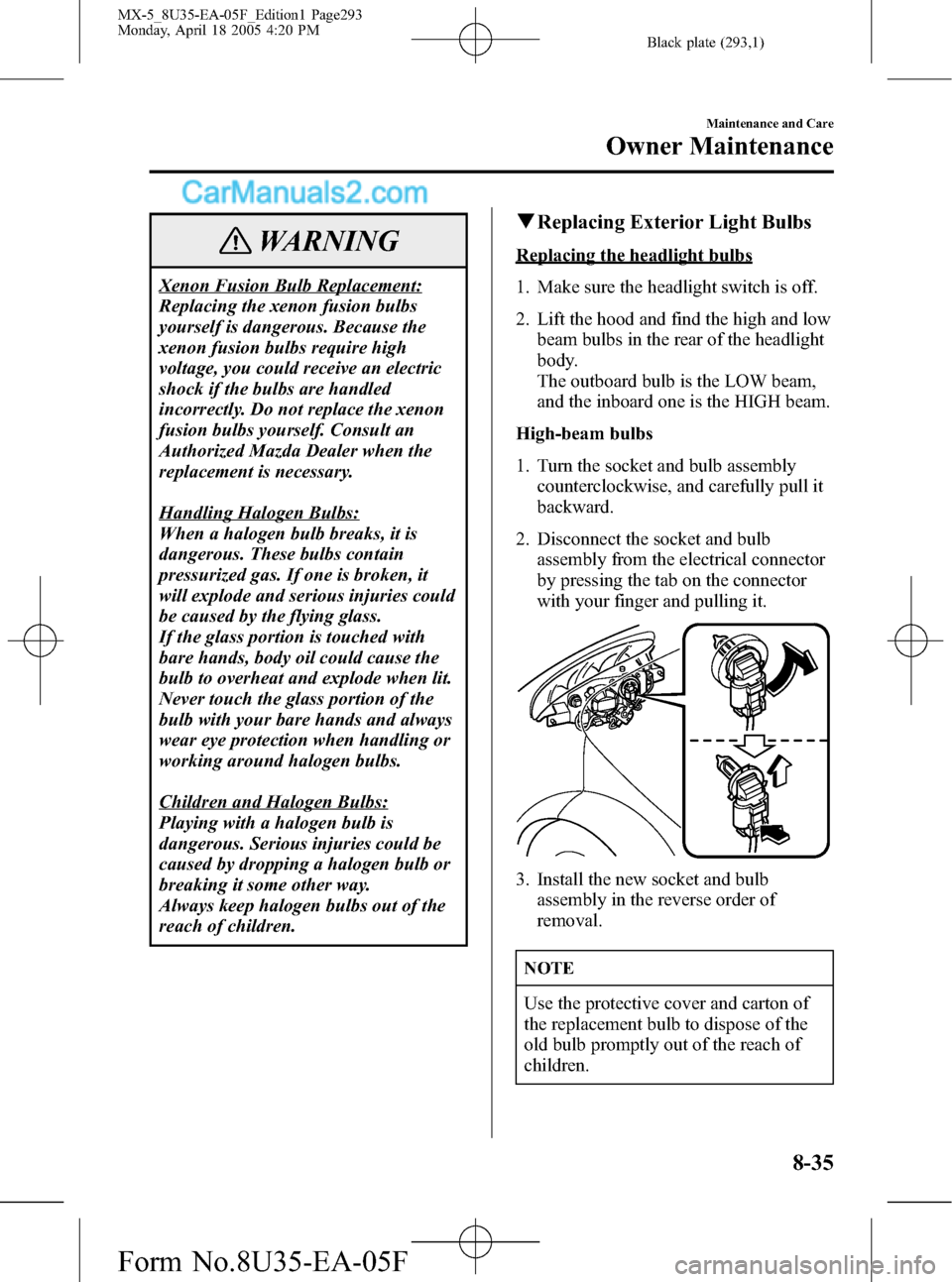 MAZDA MODEL MX-5 2006 Owners Manual (in English) Black plate (293,1)
WARNING
Xenon Fusion Bulb Replacement:
Replacing the xenon fusion bulbs
yourself is dangerous. Because the
xenon fusion bulbs require high
voltage, you could receive an electric
sh MAZDA MODEL MX-5 2006 Owners Manual (in English) Black plate (293,1)
WARNING
Xenon Fusion Bulb Replacement:
Replacing the xenon fusion bulbs
yourself is dangerous. Because the
xenon fusion bulbs require high
voltage, you could receive an electric
sh