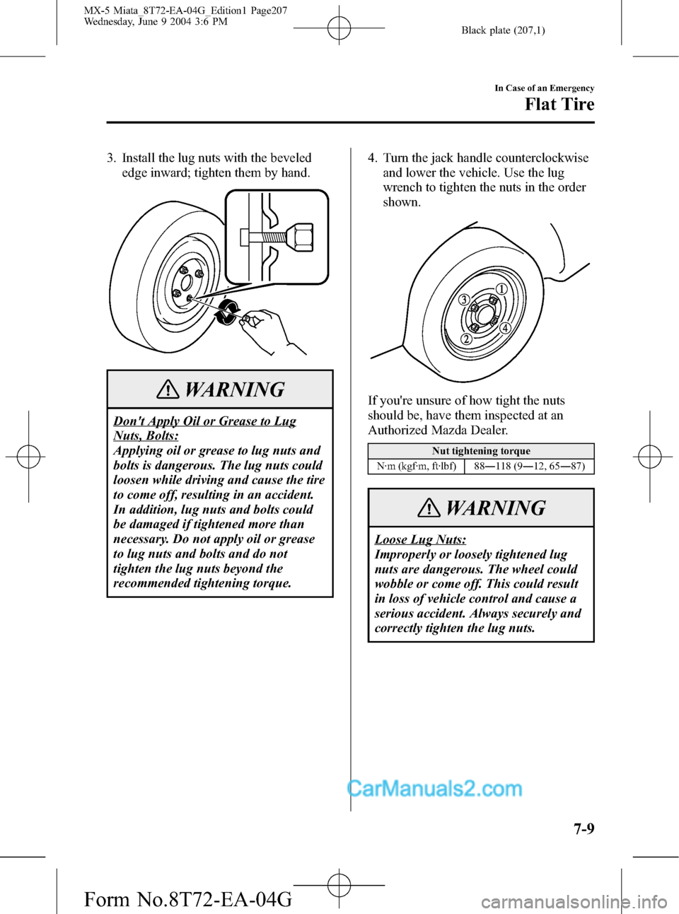 MAZDA MODEL MX-5 2005  Owners Manual (in English) Black plate (207,1)
3. Install the lug nuts with the beveled
edge inward; tighten them by hand.
WARNING
Dont Apply Oil or Grease to Lug
Nuts, Bolts:
Applying oil or grease to lug nuts and
bolts is da
