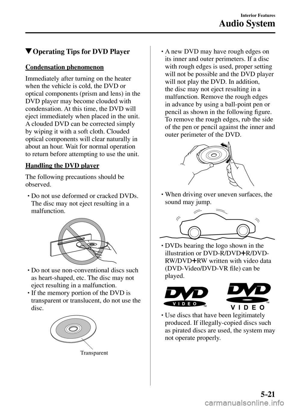 MAZDA MODEL MX-5 RF 2017  Owners Manual (in English) 5–21
Interior Features
Audio System
 Operating Tips for DVD Player
    Condensation  phenomenon
    Immediately after turning on the heater 
when the vehicle is cold, the DVD or 
optical components 