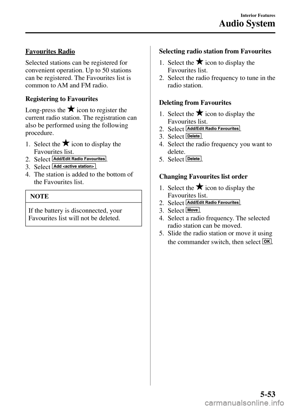 MAZDA MODEL MX-5 RF 2017 Owners Manual (in English) 5–53
Interior Features
Audio System
Favourites Radio
Selected stations can be registered for
convenient operation. Up to 50 stations
can be registered. The Favourites list is
common to A MAZDA MODEL MX-5 RF 2017 Owners Manual (in English) 5–53
Interior Features
Audio System
Favourites Radio
Selected stations can be registered for
convenient operation. Up to 50 stations
can be registered. The Favourites list is
common to A