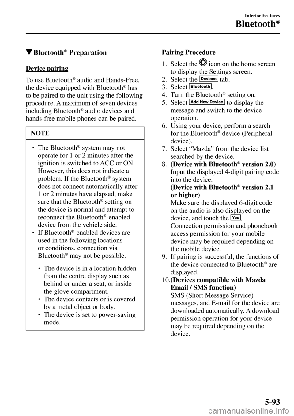 MAZDA MODEL MX-5 RF 2017 Owners Manual (in English) 5–93
Interior Features
Bluetooth®
Bluetooth ® Preparation
Device pairing
To use Bluetooth
® audio and Hands-Free,
the device equipped with Bluetooth ® has
to be paired to the MAZDA MODEL MX-5 RF 2017 Owners Manual (in English) 5–93
Interior Features
Bluetooth®
Bluetooth ® Preparation
Device pairing
To use Bluetooth
® audio and Hands-Free,
the device equipped with Bluetooth ® has
to be paired to the