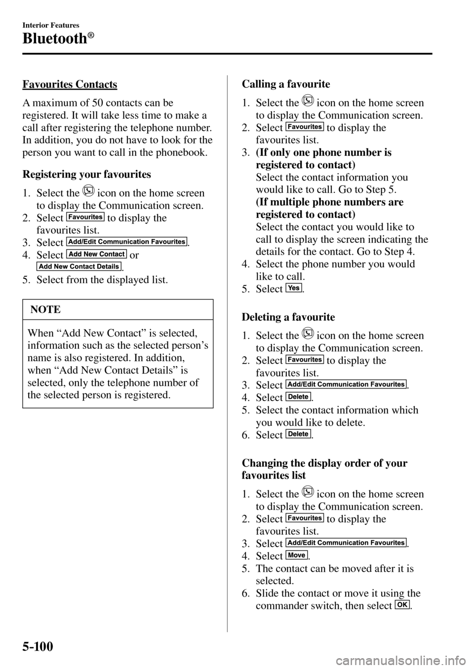 MAZDA MODEL MX-5 RF 2017 Owners Manual (in English) 5–10 0
Interior Features
Bluetooth®
Favourites Contacts
A maximum of 50 contacts can be
registered. It will take less time to make a
call after registering the telephone number.
In additi MAZDA MODEL MX-5 RF 2017 Owners Manual (in English) 5–10 0
Interior Features
Bluetooth®
Favourites Contacts
A maximum of 50 contacts can be
registered. It will take less time to make a
call after registering the telephone number.
In additi