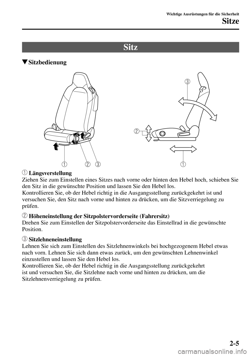 MAZDA MODEL MX-5 RF 2017 Betriebsanleitung (in German) 2–5
Wichtige Ausrüstungen für die Sicherheit
Sitze
Sitz
Sitzbedienung
Längsverstellung
Ziehen Sie zum Einstellen eines Sitzes nach vorne oder hinten den Hebel hoch, schieben Sie
den Sitz in MAZDA MODEL MX-5 RF 2017 Betriebsanleitung (in German) 2–5
Wichtige Ausrüstungen für die Sicherheit
Sitze
Sitz
Sitzbedienung
Längsverstellung
Ziehen Sie zum Einstellen eines Sitzes nach vorne oder hinten den Hebel hoch, schieben Sie
den Sitz in
