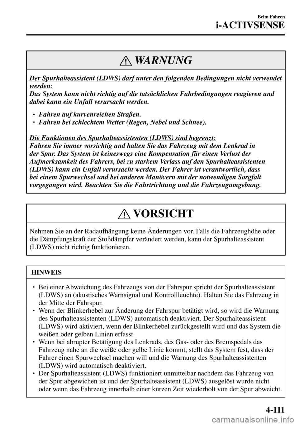 MAZDA MODEL MX-5 RF 2017  Betriebsanleitung (in German) 4–111
Beim Fahren
i-ACTIVSENSE
 WARNUNG
 Der Spurhalteassistent (LDWS) darf unter den folgenden Bedingungen nicht verwendet 
werden:
 Das System kann nicht richtig auf die tatsächlichen Fahrbedingu