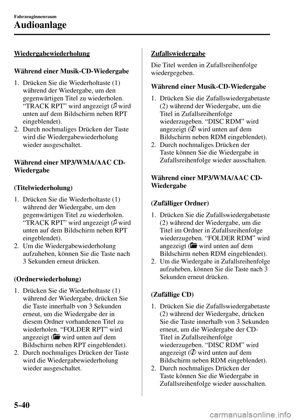 MAZDA MODEL MX-5 RF 2017 Betriebsanleitung (in German) 5–40
Fahrzeuginnenraum
Audioanlage
Wiedergabewiederholung
Während einer Musik-CD-Wiedergabe
1. Drücken Sie die Wiederholtaste ( 1 )
während der Wiedergabe, um den
gegenwärti MAZDA MODEL MX-5 RF 2017 Betriebsanleitung (in German) 5–40
Fahrzeuginnenraum
Audioanlage
Wiedergabewiederholung
Während einer Musik-CD-Wiedergabe
1. Drücken Sie die Wiederholtaste ( 1 )
während der Wiedergabe, um den
gegenwärti