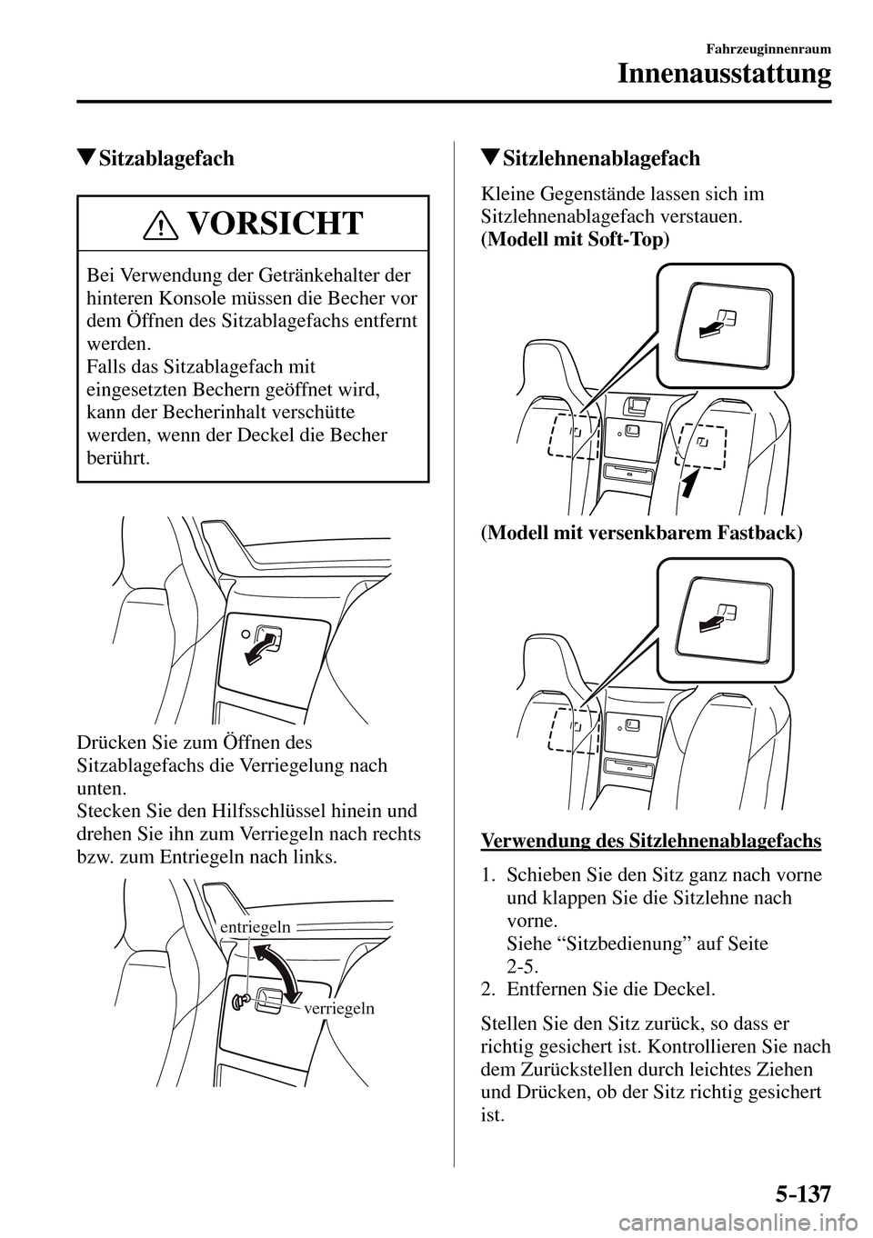 MAZDA MODEL MX-5 RF 2017  Betriebsanleitung (in German) 5–137
Fahrzeuginnenraum
Innenausstattung
 Sitzablagefach
 VORSICHT
 Bei Verwendung der Getränkehalter der 
hinteren Konsole müssen die Becher vor 
dem Öffnen des Sitzablagefachs entfernt 
werden.