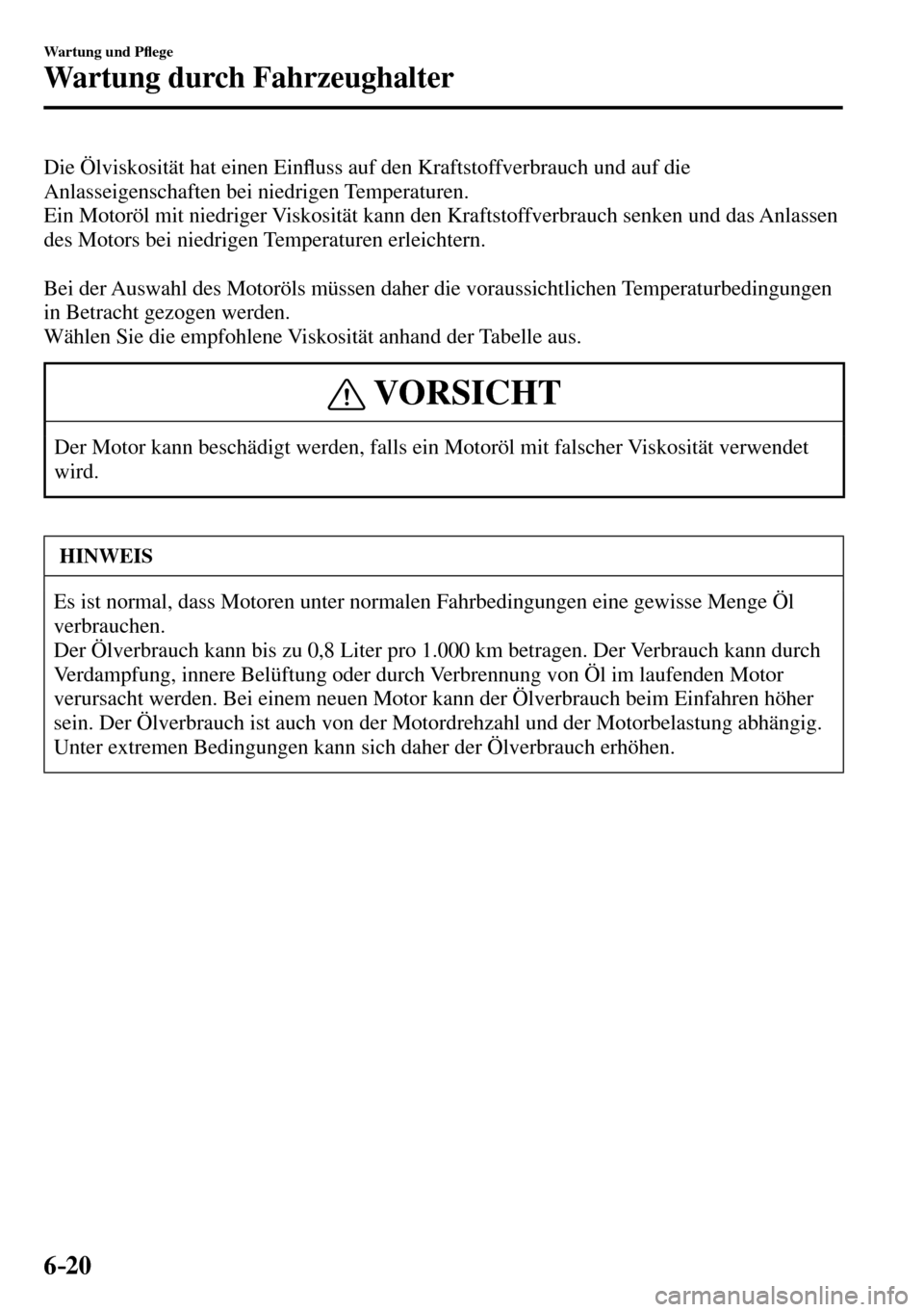 MAZDA MODEL MX-5 RF 2017  Betriebsanleitung (in German) 6–20
Wartung und P�À ege
Wartung durch Fahrzeughalter
  Die Ölviskosität hat einen Ein�À uss auf den Kraftstoffverbrauch und auf die 
Anlasseigenschaften bei niedrigen Temperaturen.
  Ein Motor