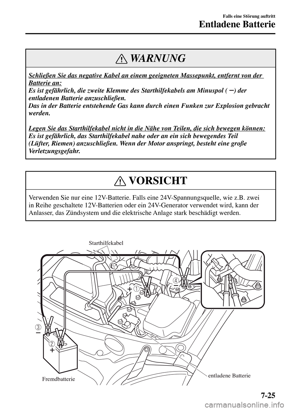 MAZDA MODEL MX-5 RF 2017  Betriebsanleitung (in German) 7–25
Falls eine Störung auftritt
Entladene Batterie
 WARNUNG
 Schließen Sie das negative Kabel an einem geeigneten Massepunkt, entfernt von der 
Batterie an: 
 Es ist gefährlich, die zweite Klemm