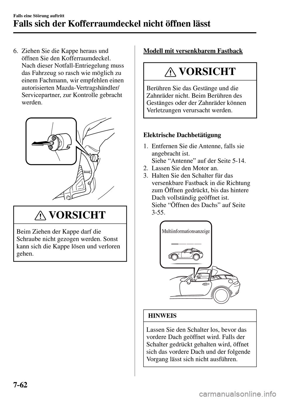 MAZDA MODEL MX-5 RF 2017  Betriebsanleitung (in German) 7–62
Falls eine Störung auftritt
Falls sich der Kofferraumdeckel nicht öffnen lässt
   6.   Ziehen Sie die Kappe heraus und 
öffnen Sie den Kofferraumdeckel.
    Nach dieser Notfall-Entriegelung
