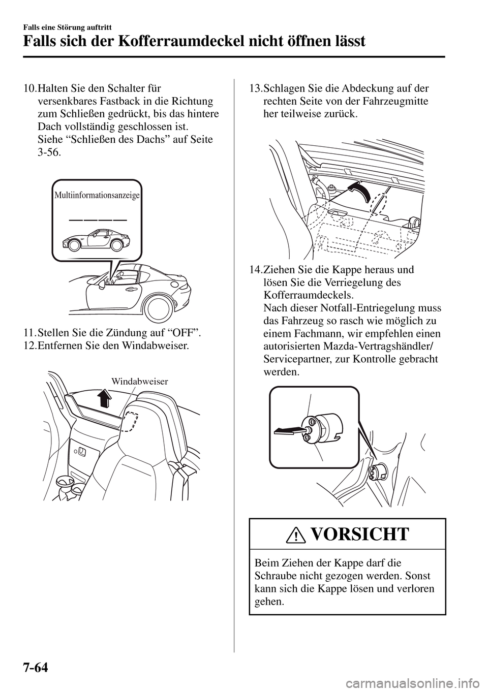 MAZDA MODEL MX-5 RF 2017  Betriebsanleitung (in German) 7–64
Falls eine Störung auftritt
Falls sich der Kofferraumdeckel nicht öffnen lässt
   10.  Halten  Sie  den  Schalter  für 
versenkbares Fastback in die Richtung 
zum Schließen gedrückt, bis 