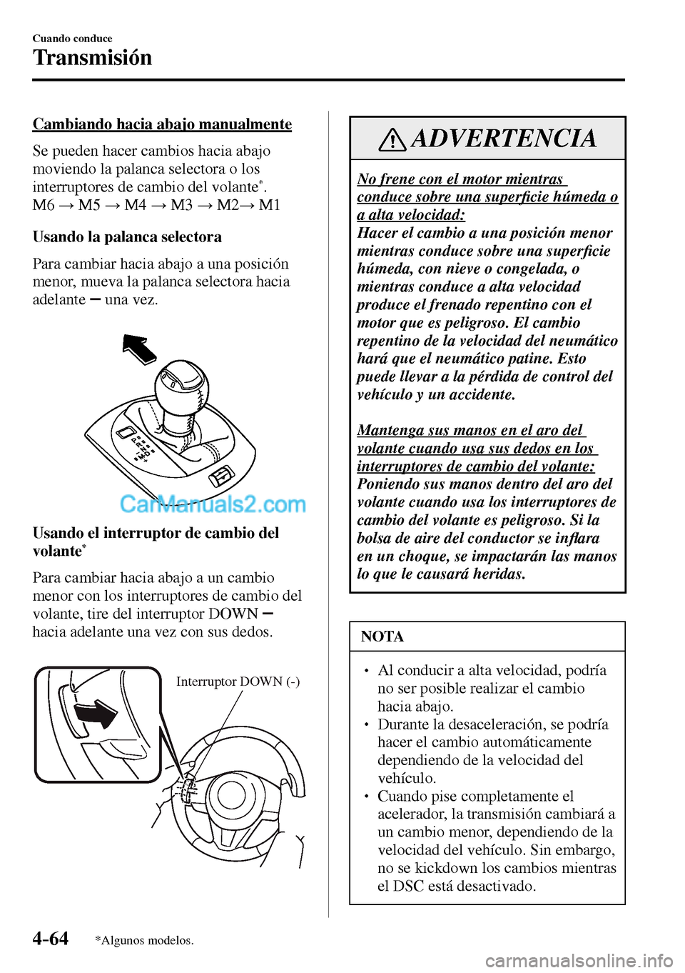 MAZDA MODEL MX-5 RF 2017  Manual del propietario (in Spanish) 4–64
Cuando conduce
Transmisión
*Algunos modelos.
  Cambiando hacia abajo manualmente
    Se pueden hacer cambios hacia abajo 
moviendo la palanca selectora o los 
interruptores de cambio del volan