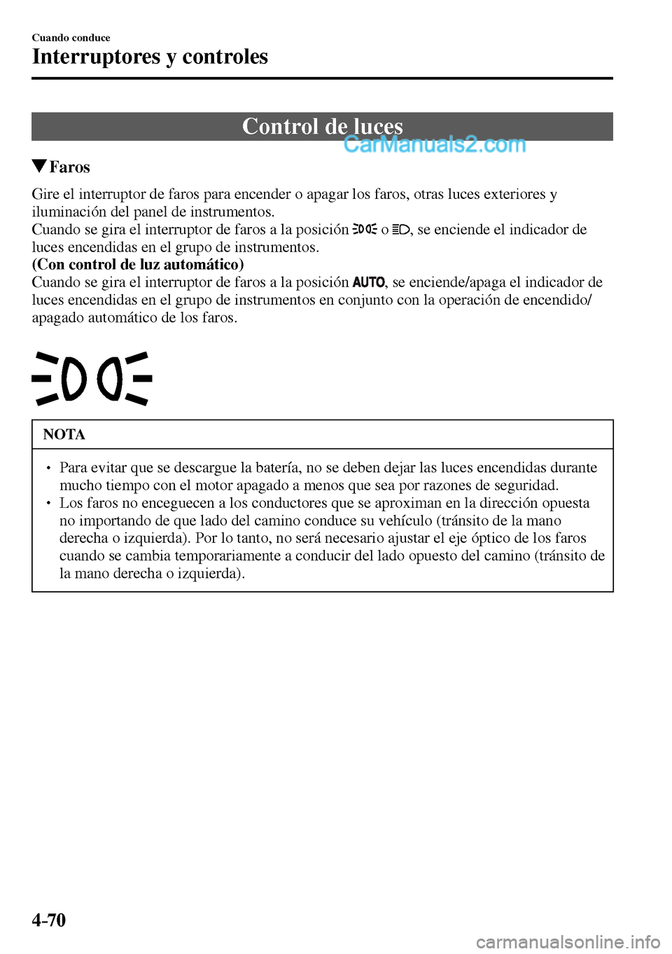 MAZDA MODEL MX-5 RF 2017  Manual del propietario (in Spanish) 4–70
Cuando conduce
Interruptores y controles
      Control  de  luces
 Faros
            Gire el interruptor de faros para encender o apagar los faros, otras luces exteriores y 
iluminación del pa
