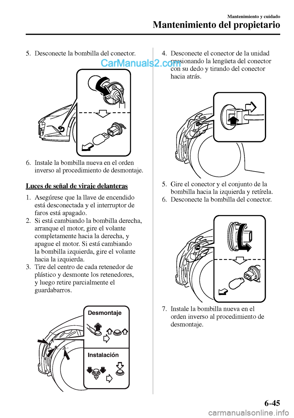 MAZDA MODEL MX-5 RF 2017  Manual del propietario (in Spanish) 6–45
Mantenimiento y cuidado
Mantenimiento del propietario
   5.   Desconecte  la  bombilla  del  conector.
   6.  Instale la bombilla nueva en el orden 
inverso al procedimiento de desmontaje.
  Lu