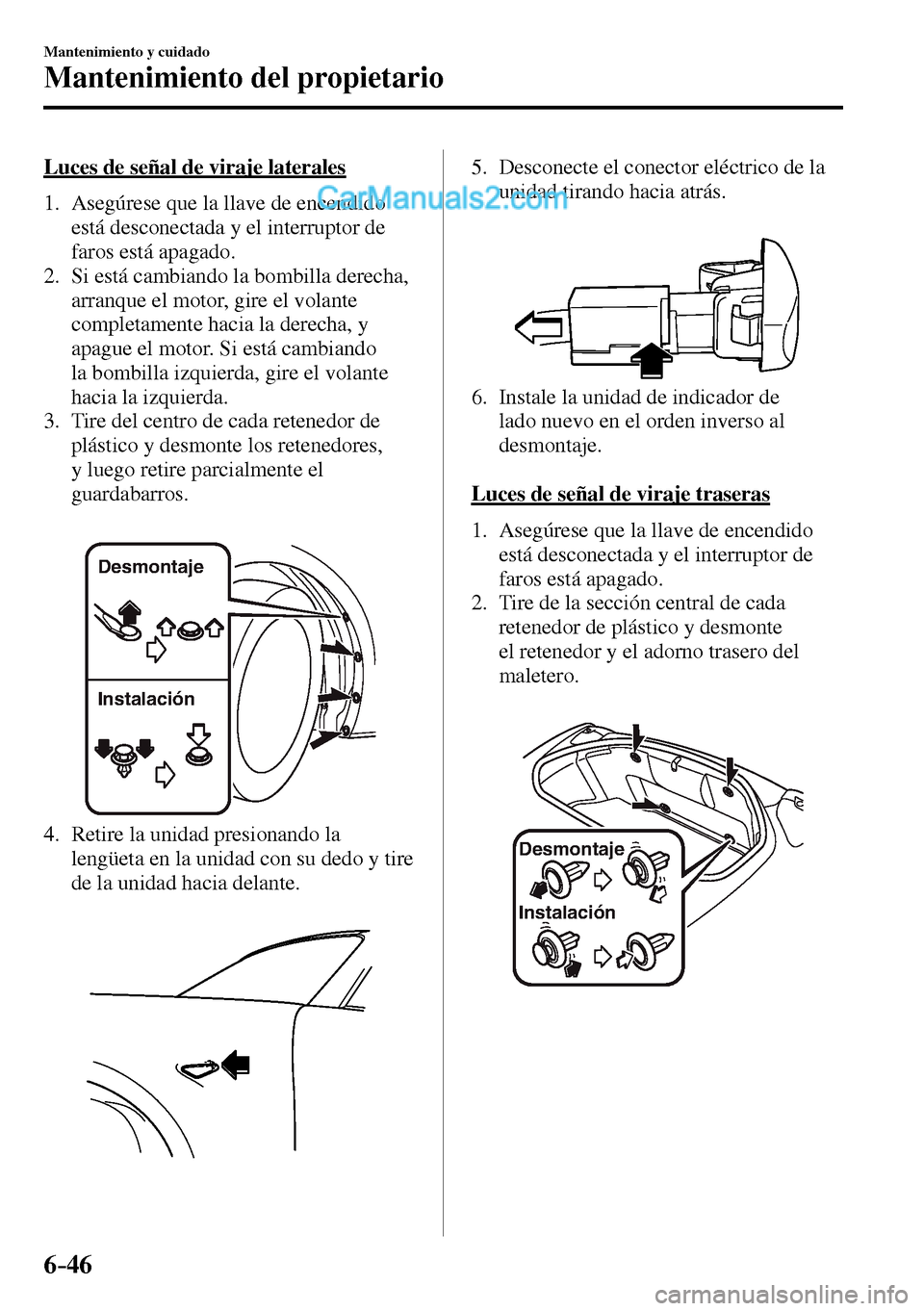 MAZDA MODEL MX-5 RF 2017  Manual del propietario (in Spanish) 6–46
Mantenimiento y cuidado
Mantenimiento del propietario
  Luces de señal de viraje laterales
     1.   Asegúrese  que  la  llave  de  encendido 
está desconectada y el interruptor de 
faros es