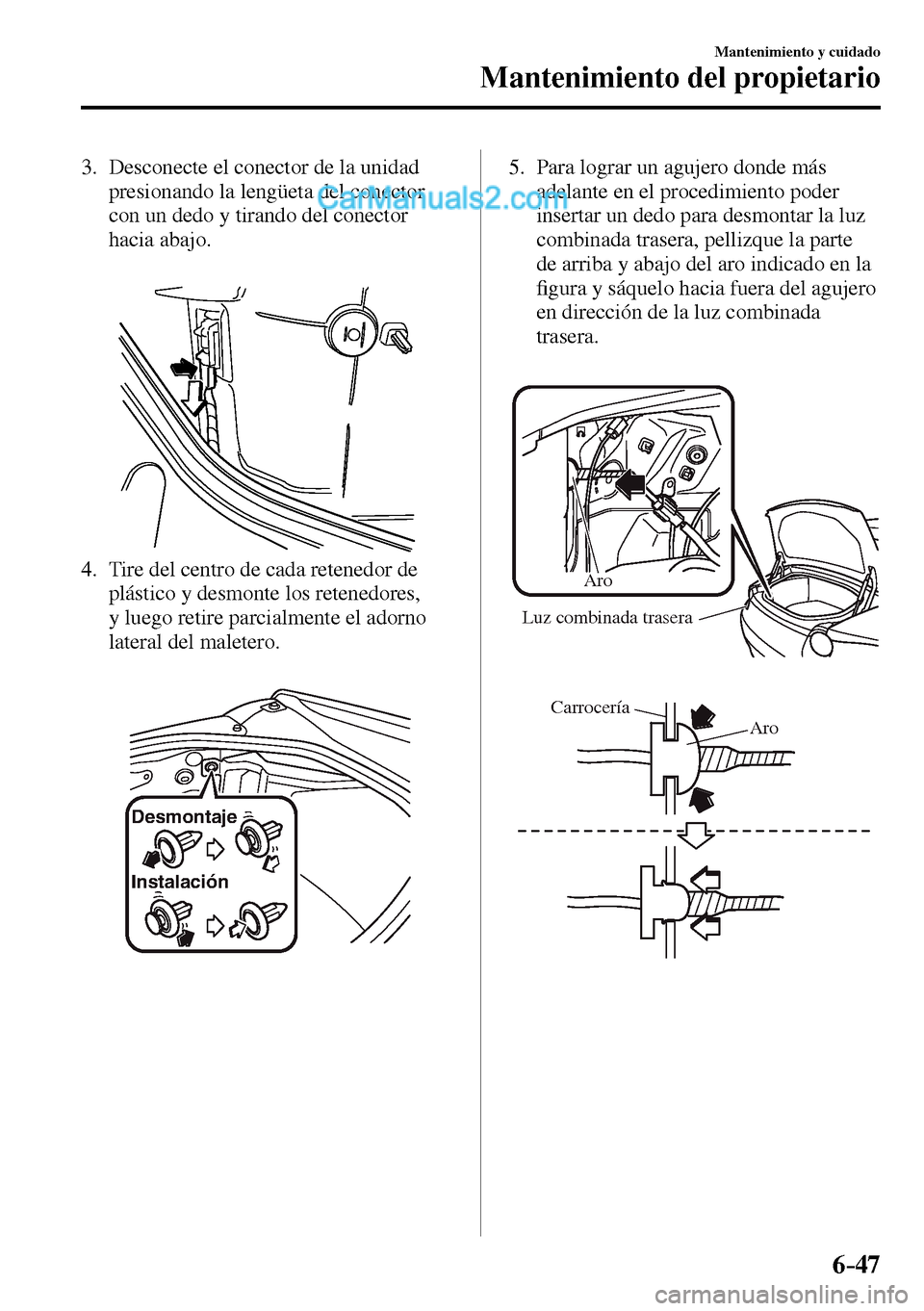 MAZDA MODEL MX-5 RF 2017  Manual del propietario (in Spanish) 6–47
Mantenimiento y cuidado
Mantenimiento del propietario
   3.   Desconecte el conector de la unidad 
presionando la lengüeta del conector 
con un dedo y tirando del conector 
hacia abajo.
   4. 