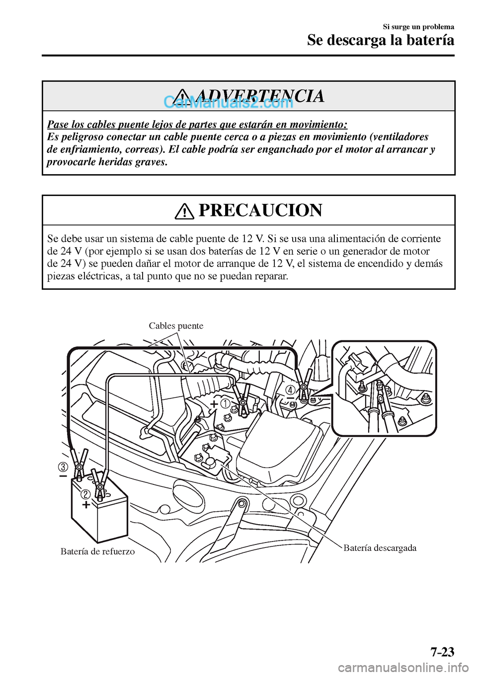 MAZDA MODEL MX-5 RF 2017  Manual del propietario (in Spanish) 7–23
Si surge un problema
Se descarga la batería
 ADVERTENCIA
 Pase los cables puente lejos de partes que estarán en movimiento: 
 Es peligroso conectar un cable puente cerca o a piezas en movimie