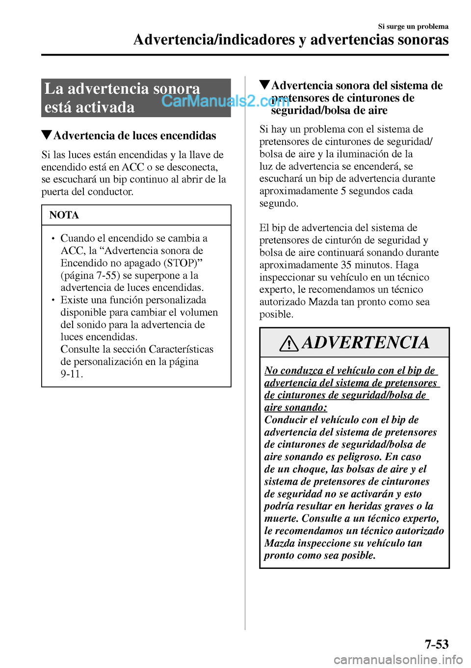MAZDA MODEL MX-5 RF 2017  Manual del propietario (in Spanish) 7–53
Si surge un problema
Advertencia/indicadores y advertencias sonoras
 La advertencia sonora 
está activada
 Advertencia de luces encendidas
              Si  las  luces  están  encendidas  y  