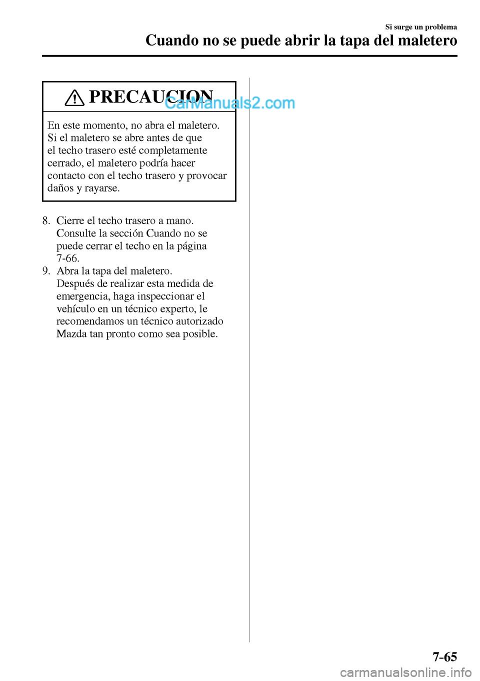 MAZDA MODEL MX-5 RF 2017  Manual del propietario (in Spanish) 7–65
Si surge un problema
Cuando no se puede abrir la tapa del maletero
 PRECAUCION
 En este momento, no abra el maletero. 
Si el maletero se abre antes de que 
el techo trasero esté completamente 