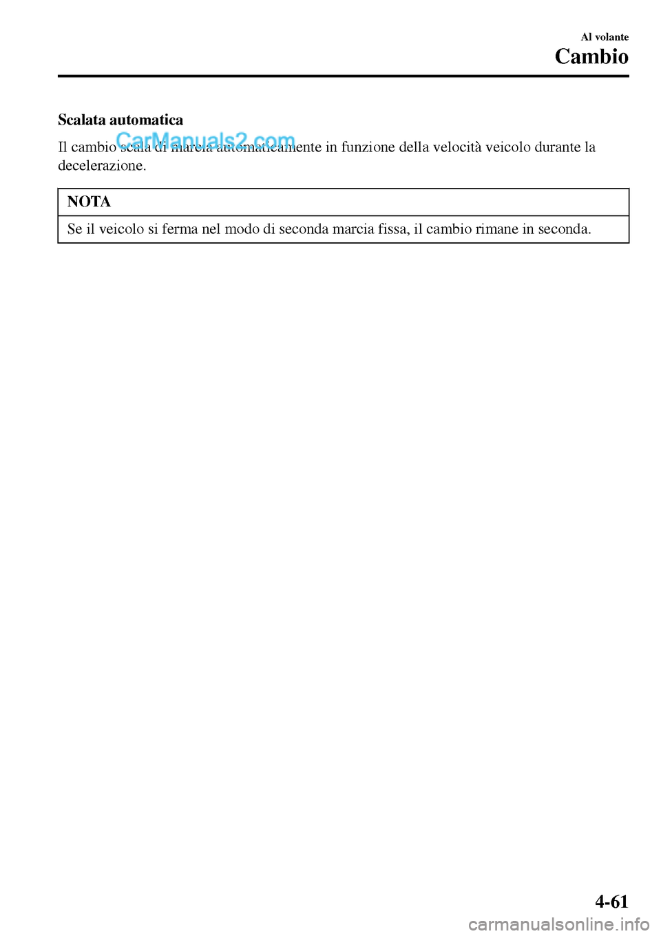 MAZDA MODEL MX-5 RF 2017  Manuale del proprietario (in Italian) Scalata automatica
Il cambio scala di marcia automaticamente in funzione della velocità veicolo durante la
decelerazione.
NOTA
Se il veicolo si ferma nel modo di seconda marcia fissa, il cambio riman