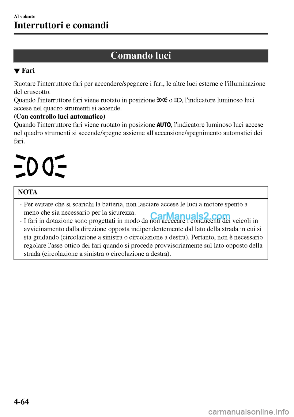 MAZDA MODEL MX-5 RF 2017  Manuale del proprietario (in Italian) Comando luci
▼Fari
Ruotare linterruttore fari per accendere/spegnere i fari, le altre luci esterne e lilluminazione
del cruscotto.
Quando linterruttore fari viene ruotato in posizione 
 o , lind