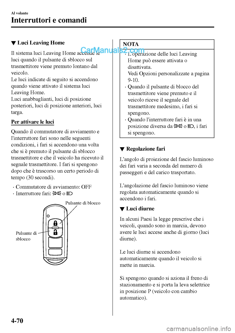 MAZDA MODEL MX-5 RF 2017 Manuale del proprietario (in Italian) ▼Luci Leaving Home
Il sistema luci Leaving Home accende le
luci quando il pulsante di sblocco sul
trasmettitore viene premuto lontano dal
veicolo.
Le luci indicate di seguito si accendono
quando vie MAZDA MODEL MX-5 RF 2017 Manuale del proprietario (in Italian) ▼Luci Leaving Home
Il sistema luci Leaving Home accende le
luci quando il pulsante di sblocco sul
trasmettitore viene premuto lontano dal
veicolo.
Le luci indicate di seguito si accendono
quando vie