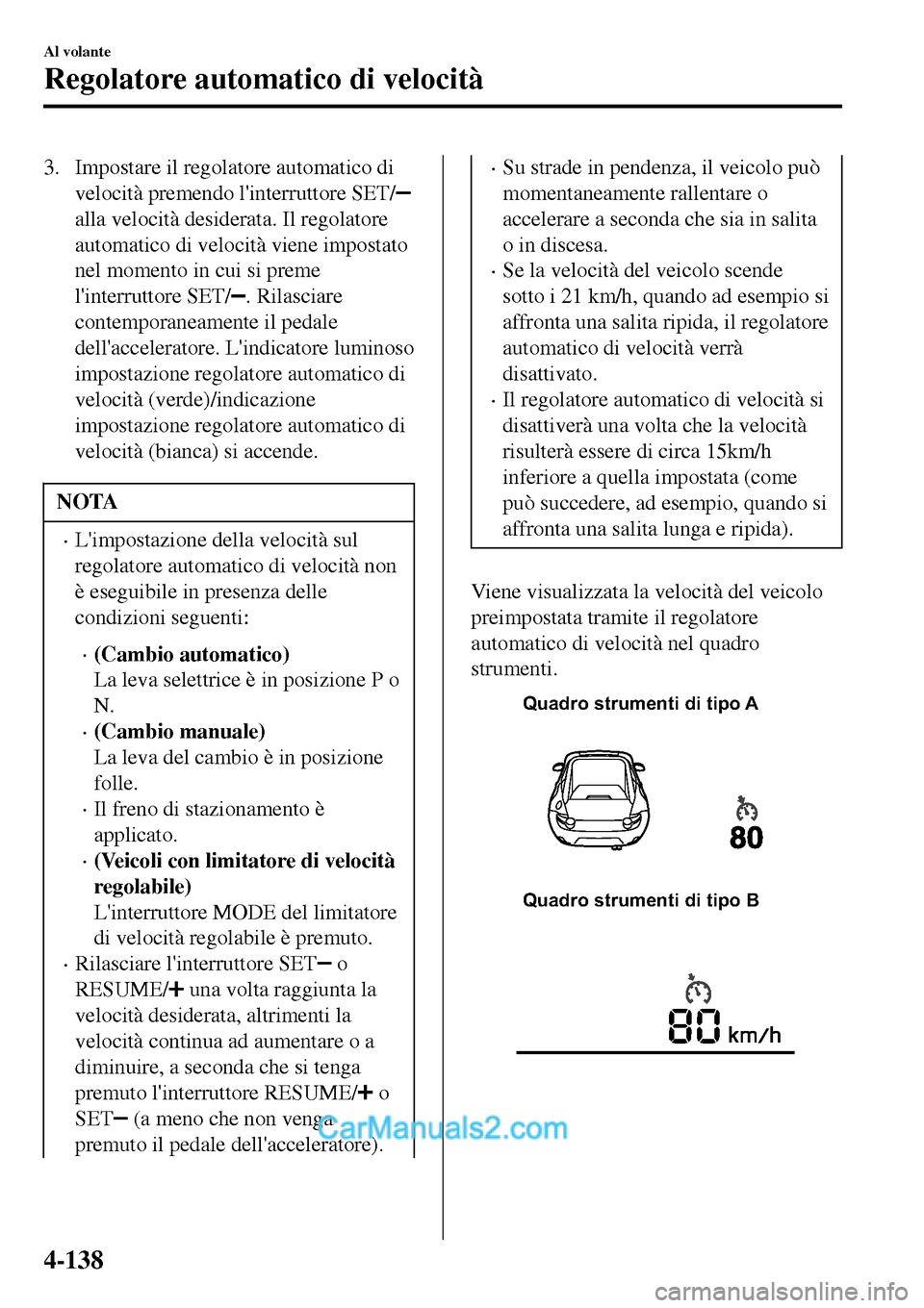 MAZDA MODEL MX-5 RF 2017  Manuale del proprietario (in Italian) 3. Impostare il regolatore automatico di
velocità premendo linterruttore SET/
alla velocità desiderata. Il regolatore
automatico di velocità viene impostato
nel momento in cui si preme
linterrutt