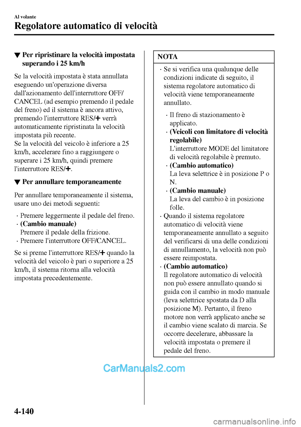 MAZDA MODEL MX-5 RF 2017  Manuale del proprietario (in Italian) ▼Per ripristinare la velocità impostata
superando i 25 km/h
Se la velocità impostata è stata annullata
eseguendo unoperazione diversa
dallazionamento dellinterruttore OFF/
CANCEL (ad esempio p