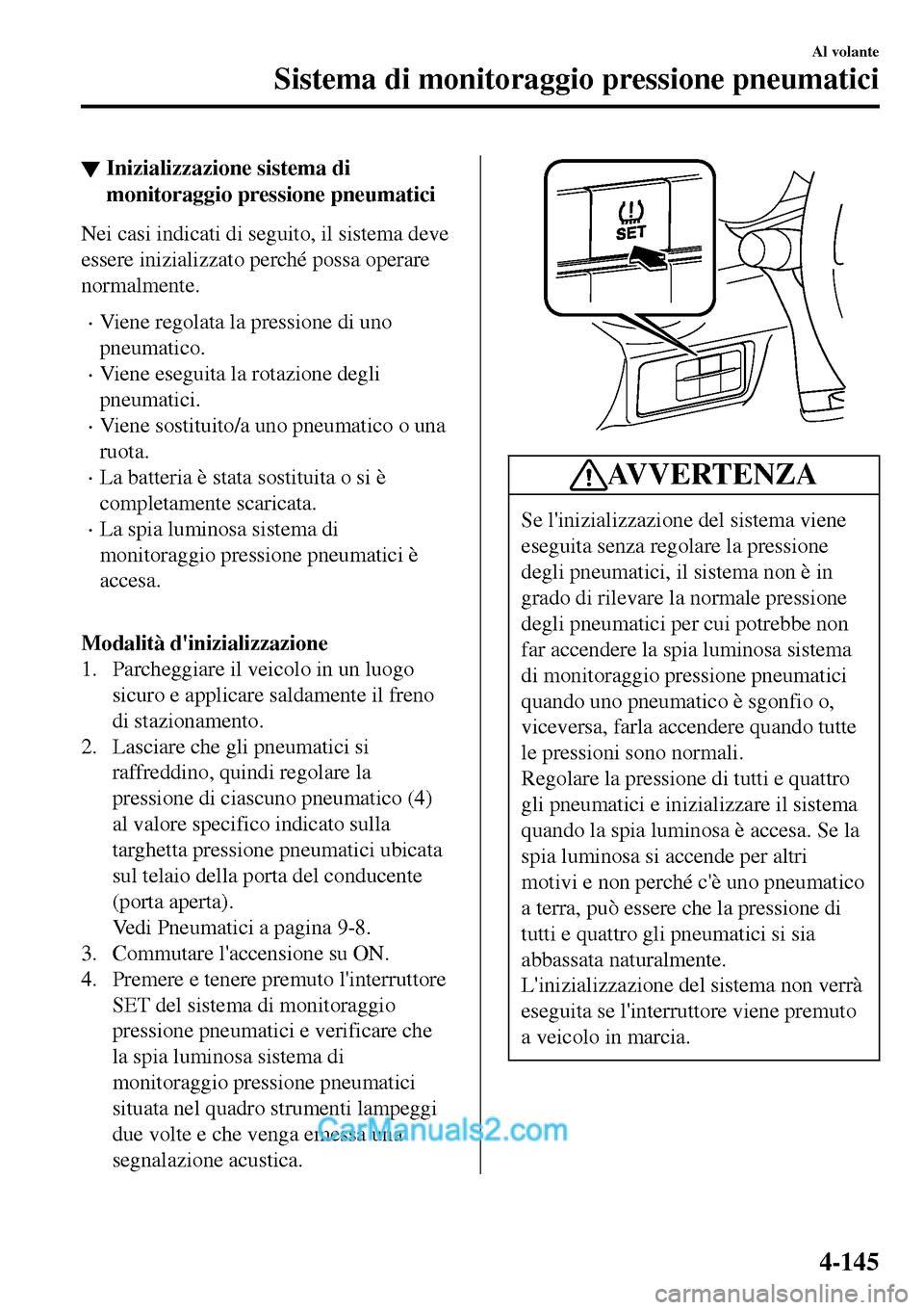 MAZDA MODEL MX-5 RF 2017  Manuale del proprietario (in Italian) ▼Inizializzazione sistema di
monitoraggio pressione pneumatici
Nei casi indicati di seguito, il sistema deve
essere inizializzato perché possa operare
normalmente.
•Viene regolata la pressione di