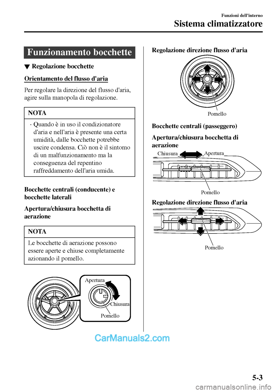 MAZDA MODEL MX-5 RF 2017  Manuale del proprietario (in Italian) Funzionamento bocchette
▼Regolazione bocchette
Orientamento del flusso daria
Per regolare la direzione del flusso daria,
agire sulla manopola di regolazione.
NOTA
•Quando è in uso il condiziona