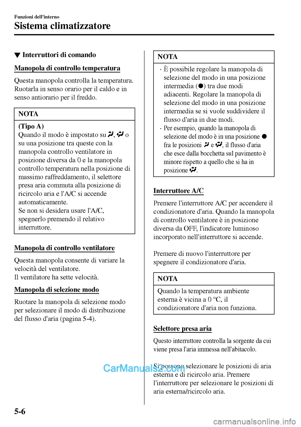 MAZDA MODEL MX-5 RF 2017  Manuale del proprietario (in Italian) ▼Interruttori di comando
Manopola di controllo temperatura
Questa manopola controlla la temperatura.
Ruotarla in senso orario per il caldo e in
senso antiorario per il freddo.
NOTA
(Tipo A)
Quando i