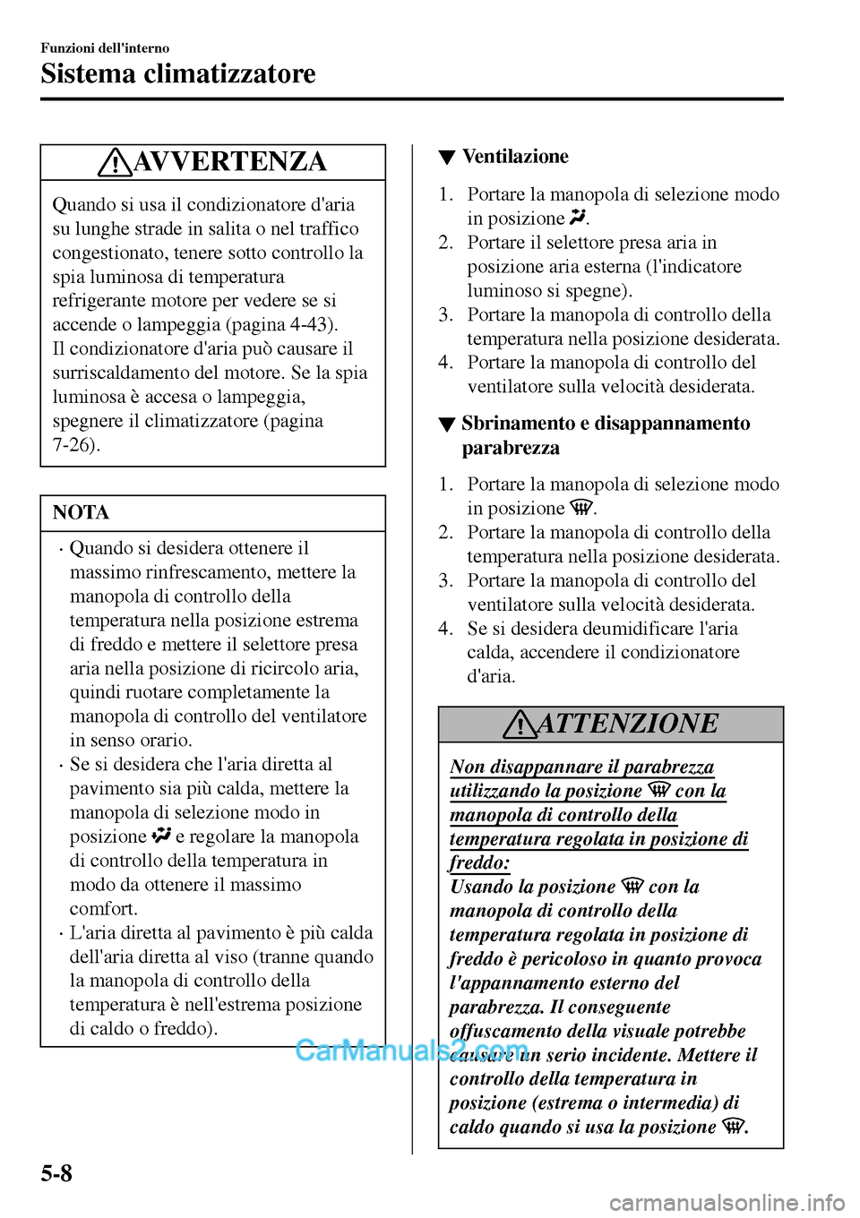 MAZDA MODEL MX-5 RF 2017  Manuale del proprietario (in Italian) AVVERTENZA
Quando si usa il condizionatore daria
su lunghe strade in salita o nel traffico
congestionato, tenere sotto controllo la
spia luminosa di temperatura
refrigerante motore per vedere se si
a