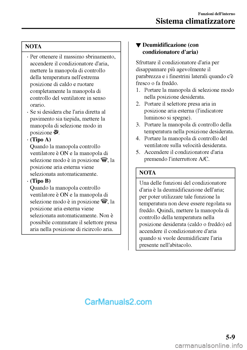 MAZDA MODEL MX-5 RF 2017  Manuale del proprietario (in Italian) NOTA
•Per ottenere il massimo sbrinamento,
accendere il condizionatore daria,
mettere la manopola di controllo
della temperatura nellestrema
posizione di caldo e ruotare
completamente la manopola 