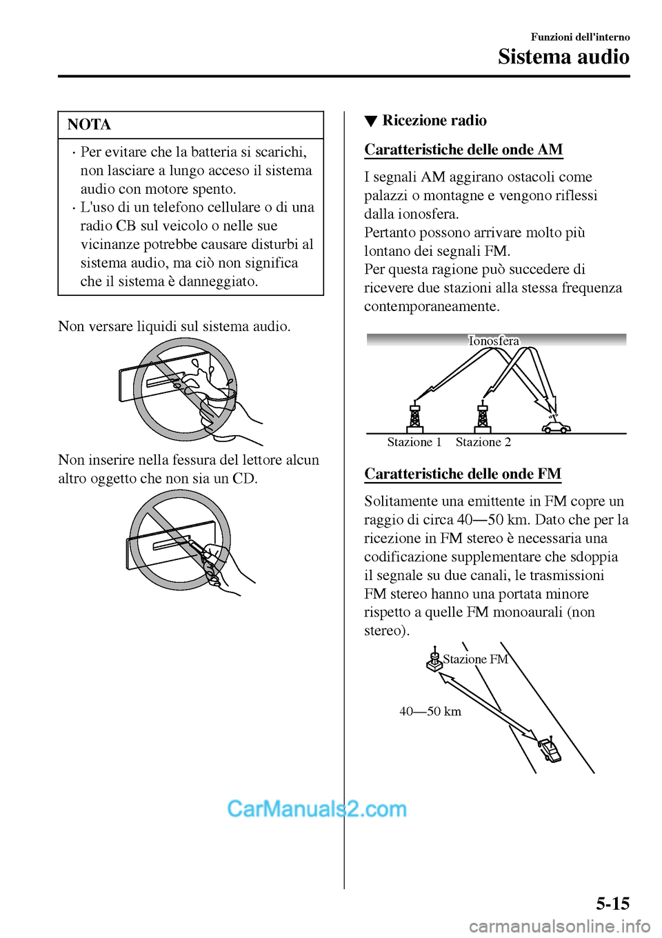 MAZDA MODEL MX-5 RF 2017  Manuale del proprietario (in Italian) NOTA
•Per evitare che la batteria si scarichi,
non lasciare a lungo acceso il sistema
audio con motore spento.
•Luso di un telefono cellulare o di una
radio CB sul veicolo o nelle sue
vicinanze p