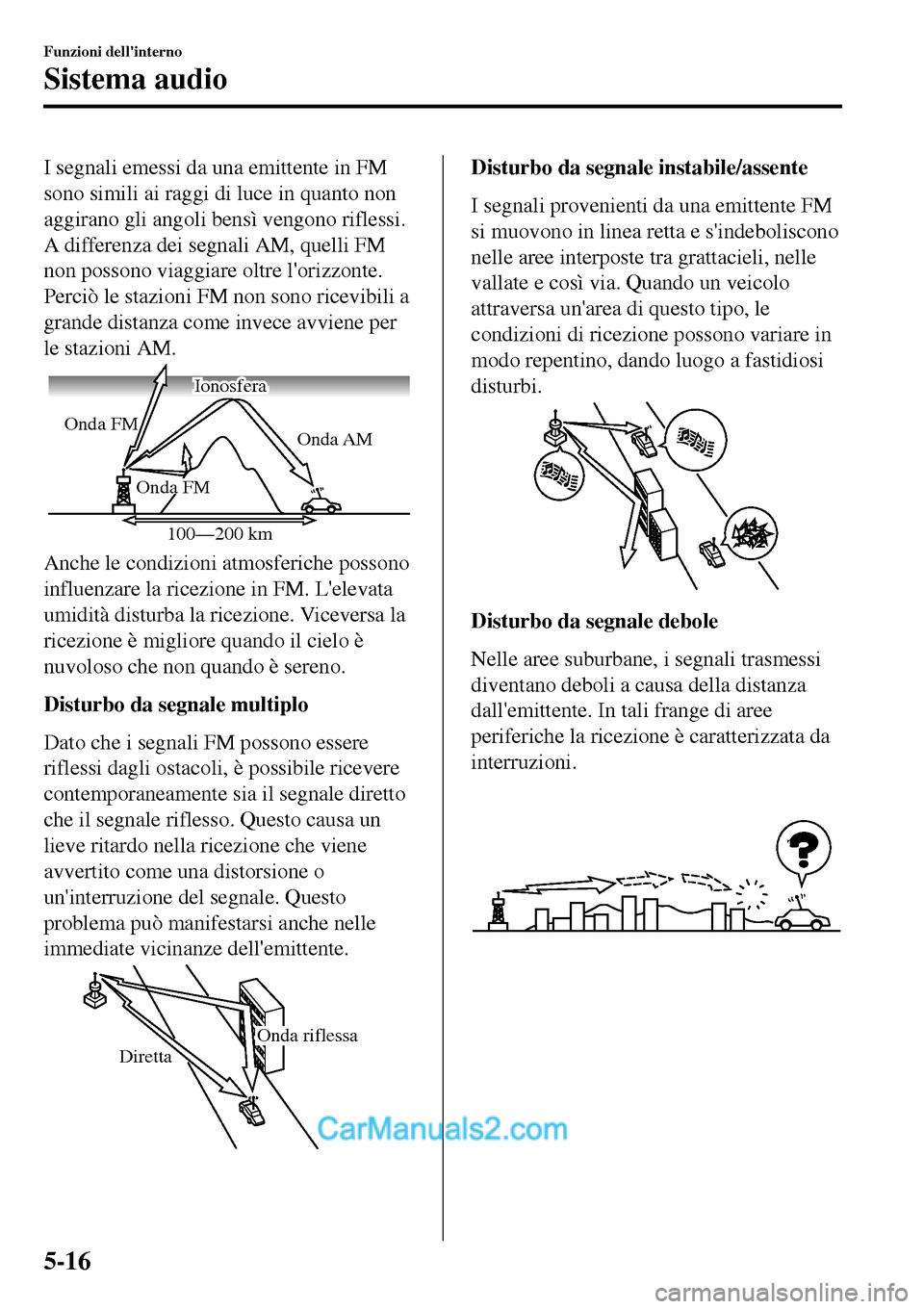 MAZDA MODEL MX-5 RF 2017  Manuale del proprietario (in Italian) I segnali emessi da una emittente in FM
sono simili ai raggi di luce in quanto non
aggirano gli angoli bensì vengono riflessi.
A differenza dei segnali AM, quelli FM
non possono viaggiare oltre lori