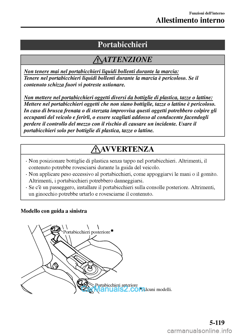 MAZDA MODEL MX-5 RF 2017  Manuale del proprietario (in Italian) Portabicchieri
ATTENZIONE
Non tenere mai nel portabicchieri liquidi bollenti durante la marcia:
Tenere nel portabicchieri liquidi bollenti durante la marcia è pericoloso. Se il
contenuto schizza fuor