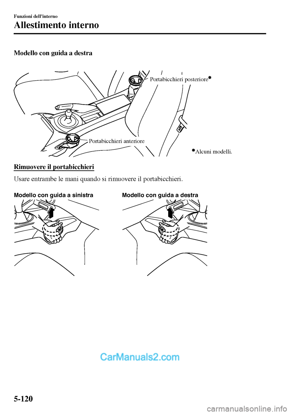 MAZDA MODEL MX-5 RF 2017  Manuale del proprietario (in Italian) Modello con guida a destra
 
Portabicchieri posteriore
Portabicchieri anteriore
Alcuni modelli.
Rimuovere il portabicchieri
Usare entrambe le mani quando si rimuovere il portabicchieri.
 
Modello con 