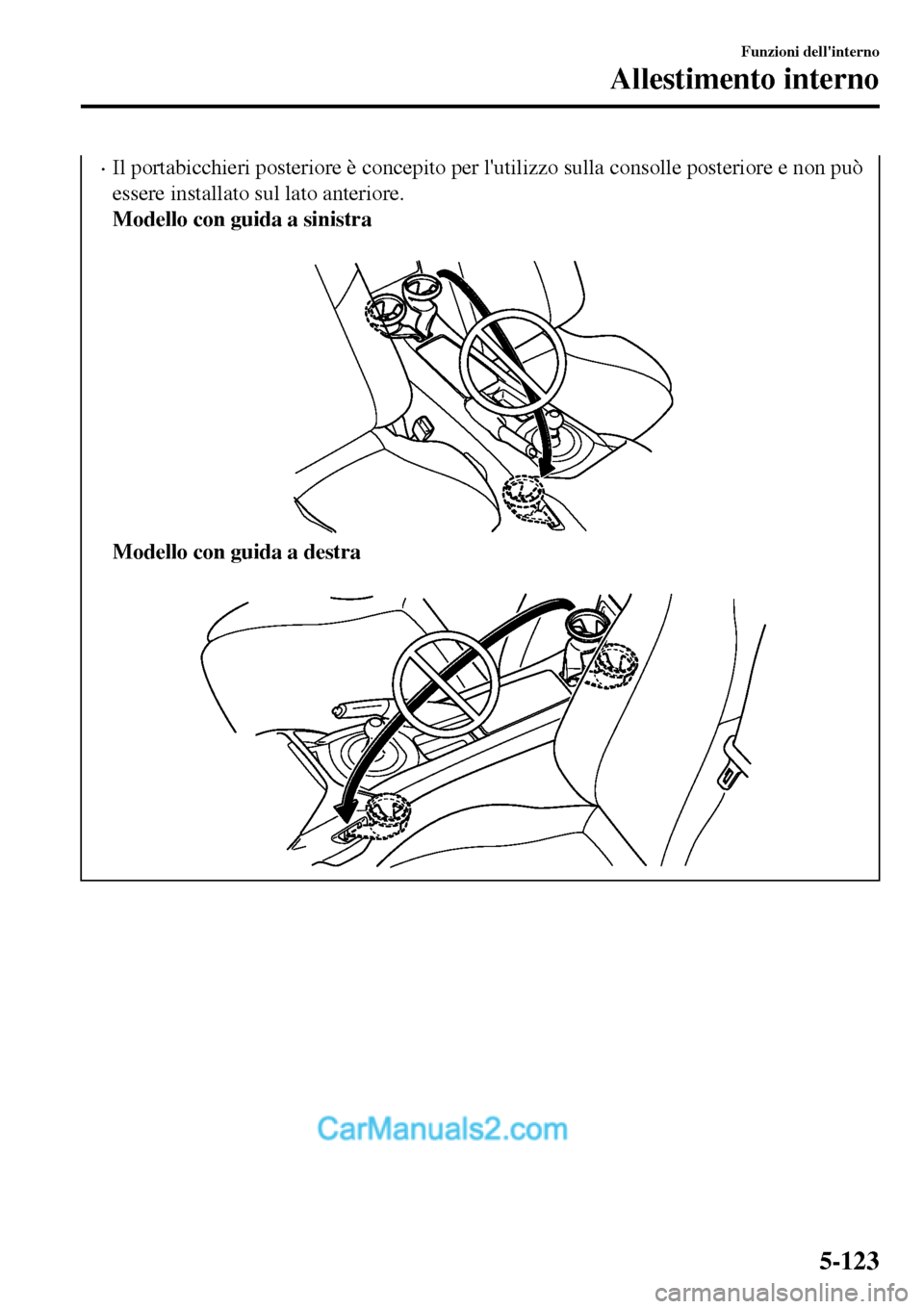 MAZDA MODEL MX-5 RF 2017  Manuale del proprietario (in Italian) •Il portabicchieri posteriore è concepito per lutilizzo sulla consolle posteriore e non può
essere installato sul lato anteriore.
Modello con guida a sinistra
 
Modello con guida a destra
 
Funzi