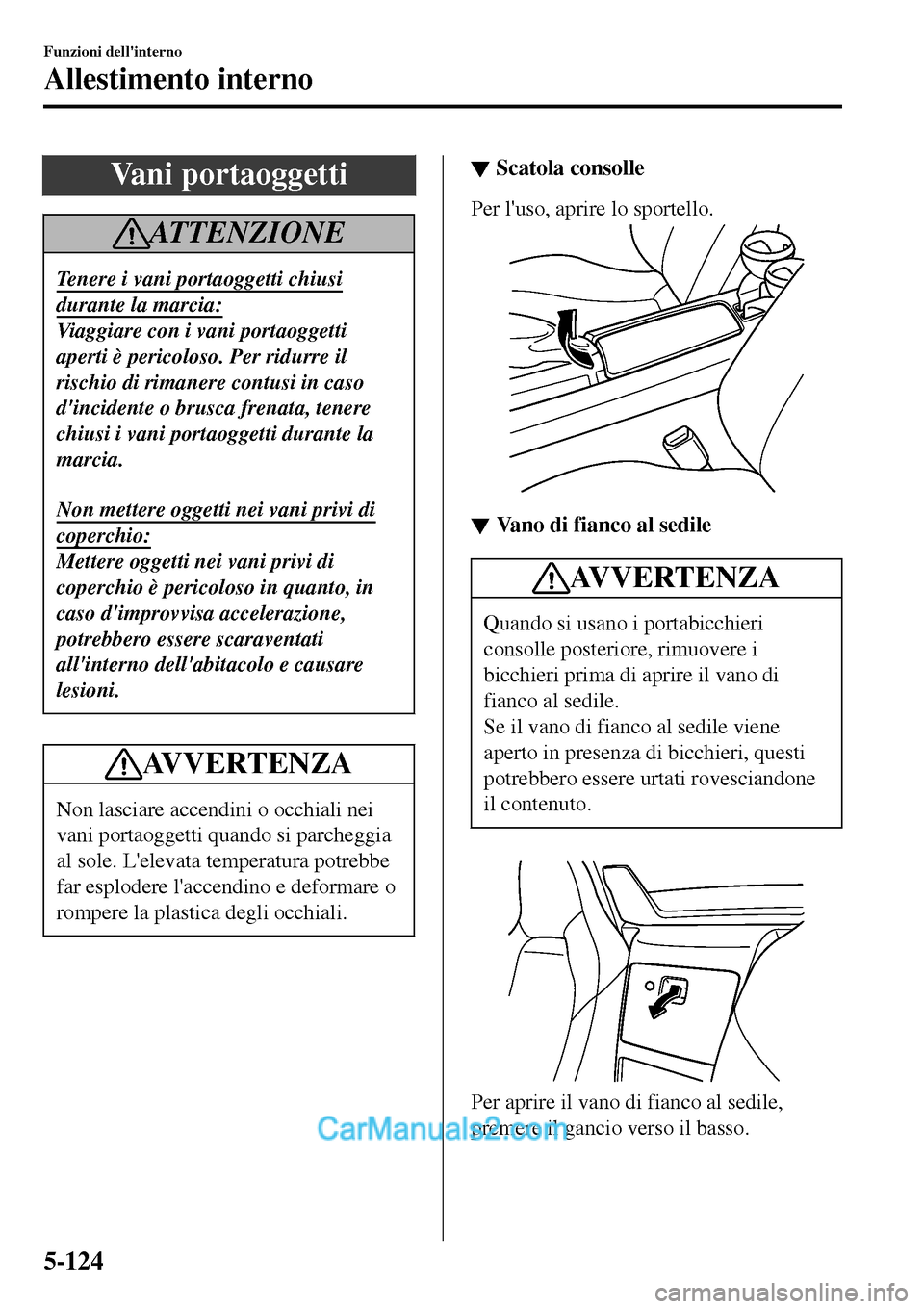 MAZDA MODEL MX-5 RF 2017 Manuale del proprietario (in Italian) Vani portaoggetti
ATTENZIONE
Tenere i vani portaoggetti chiusi
durante la marcia:
Viaggiare con i vani portaoggetti
aperti è pericoloso. Per ridurre il
rischio di rimanere contusi in caso
dincidente MAZDA MODEL MX-5 RF 2017 Manuale del proprietario (in Italian) Vani portaoggetti
ATTENZIONE
Tenere i vani portaoggetti chiusi
durante la marcia:
Viaggiare con i vani portaoggetti
aperti è pericoloso. Per ridurre il
rischio di rimanere contusi in caso
dincidente