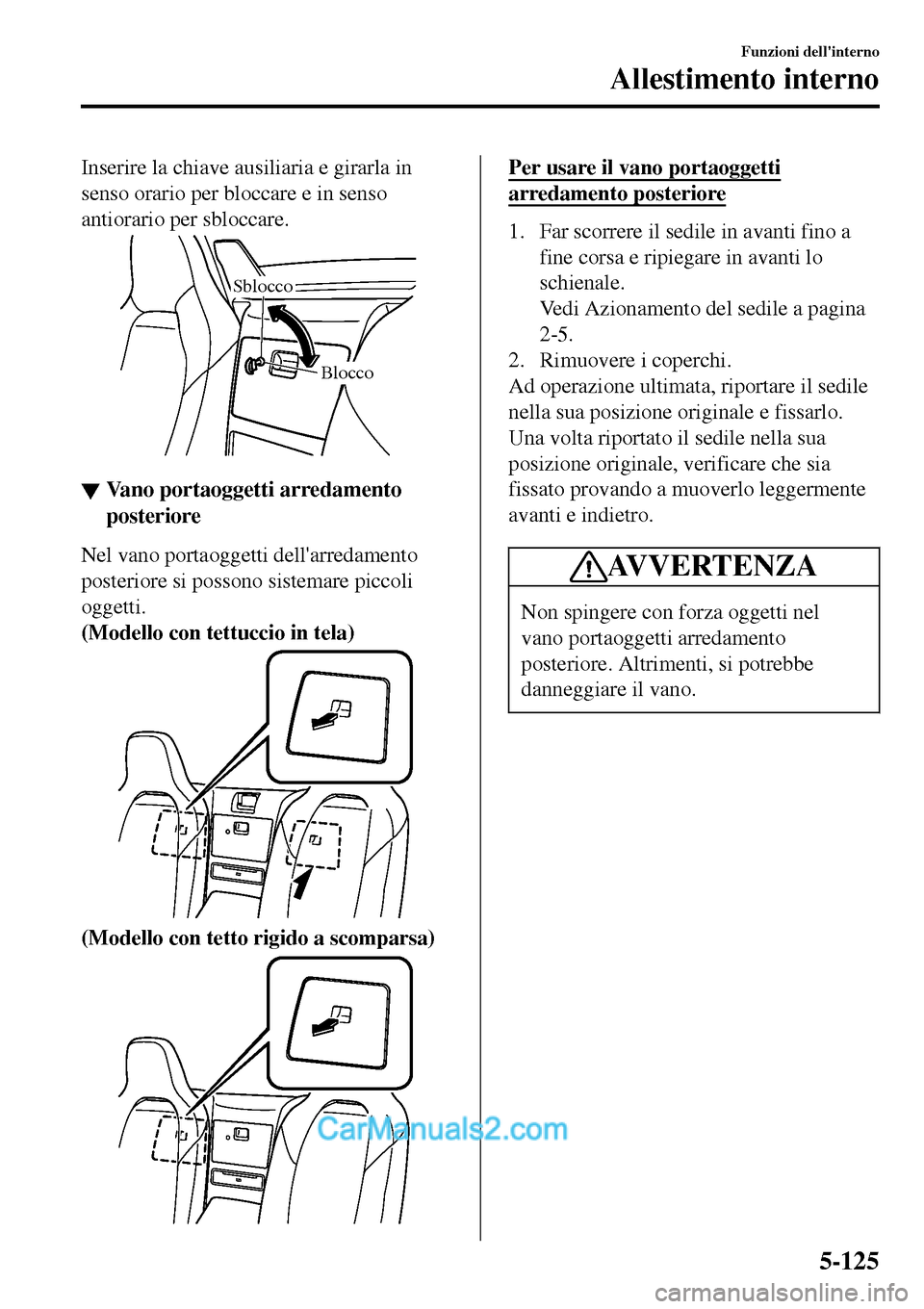 MAZDA MODEL MX-5 RF 2017  Manuale del proprietario (in Italian) Inserire la chiave ausiliaria e girarla in
senso orario per bloccare e in senso
antiorario per sbloccare.
Blocco Sblocco
▼▼Vano portaoggetti arredamento
posteriore
Nel vano portaoggetti dellarred