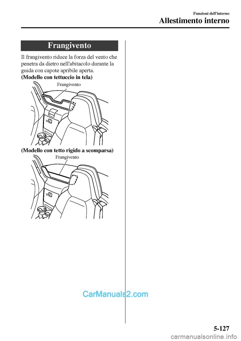 MAZDA MODEL MX-5 RF 2017  Manuale del proprietario (in Italian) Frangivento
Il frangivento riduce la forza del vento che
penetra da dietro nellabitacolo durante la
guida con capote apribile aperta.
(Modello con tettuccio in tela)
Frangivento
(Modello con tetto ri