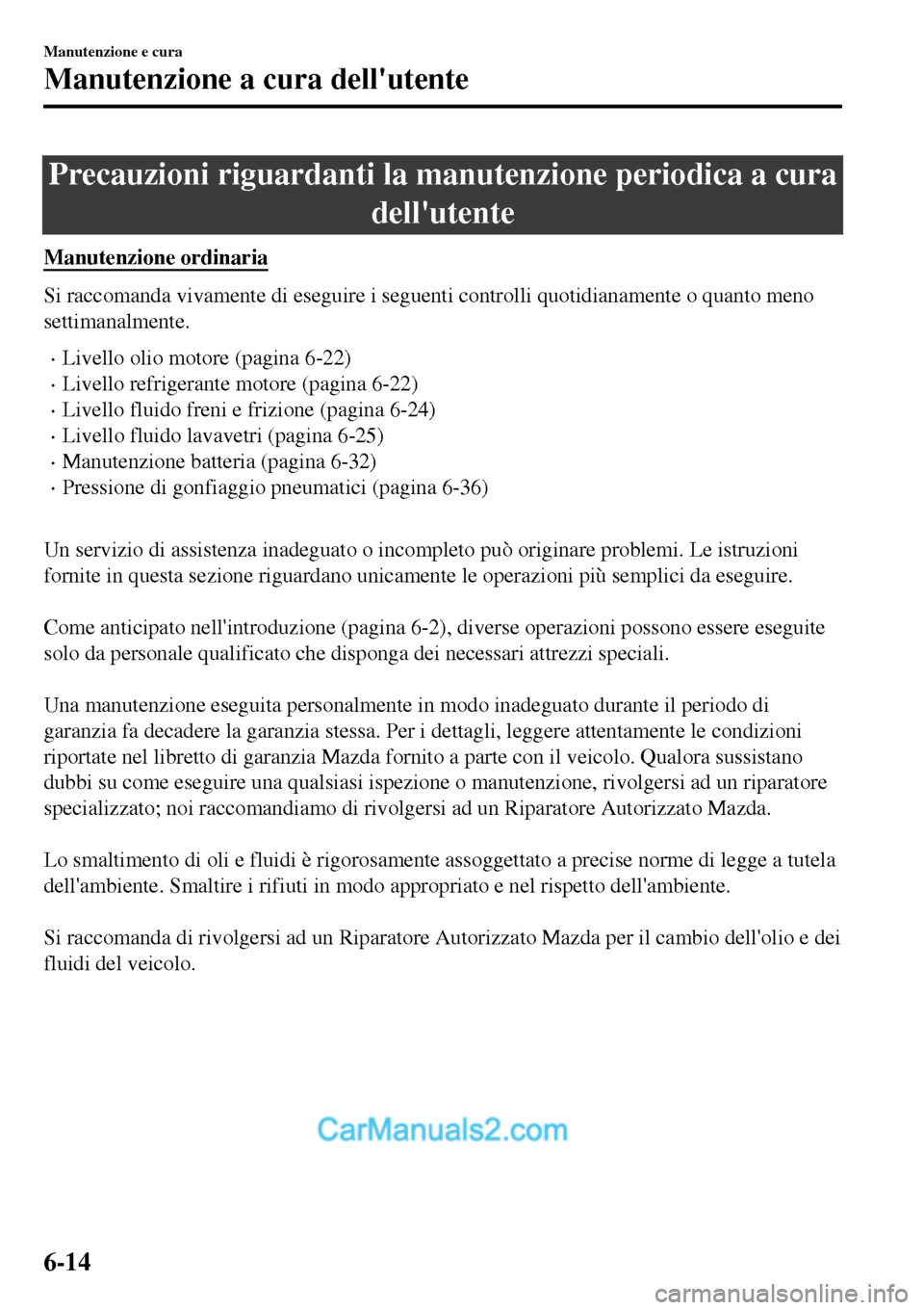 MAZDA MODEL MX-5 RF 2017  Manuale del proprietario (in Italian) Precauzioni riguardanti la manutenzione periodica a cura
dellutente
Manutenzione ordinaria
Si raccomanda vivamente di eseguire i seguenti controlli quotidianamente o quanto meno
settimanalmente.
•L