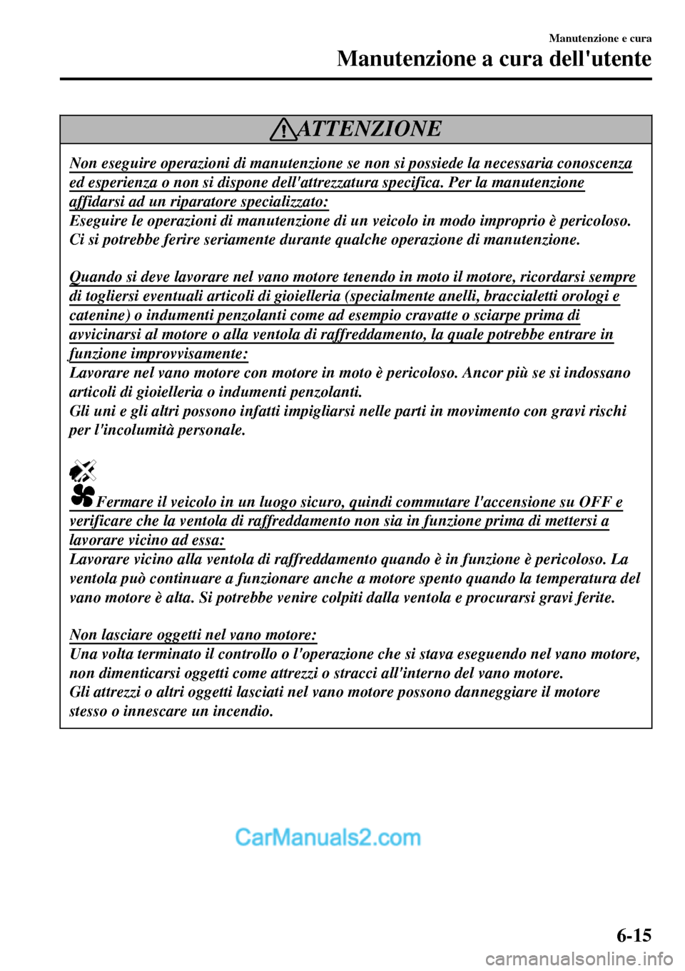 MAZDA MODEL MX-5 RF 2017  Manuale del proprietario (in Italian) ATTENZIONE
Non eseguire operazioni di manutenzione se non si possiede la necessaria conoscenza
ed esperienza o non si dispone dellattrezzatura specifica. Per la manutenzione
affidarsi ad un riparator